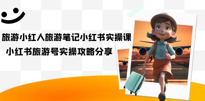 旅游小红人-旅游笔记小红书实操课，小红书旅游号实操攻略分享（8节课）-多课资源站