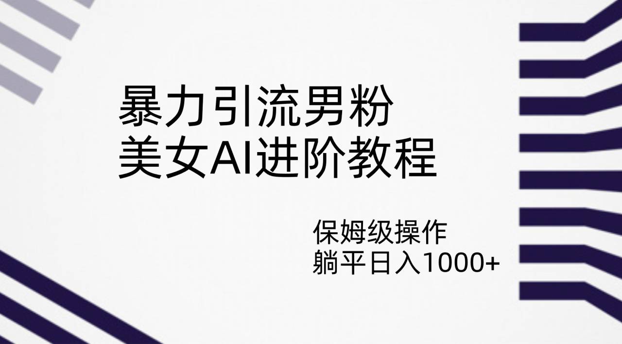 暴力引流男粉，美女AI进阶教程，保姆级操作，躺平日入1000+-多课资源站