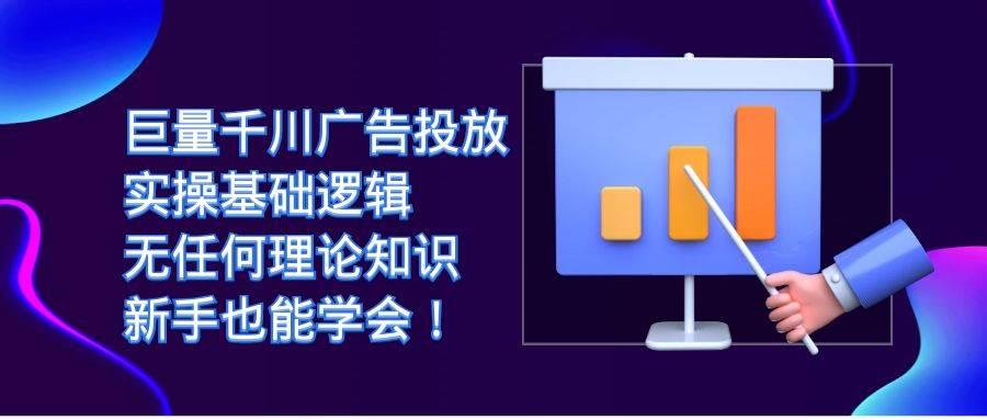 巨量千川广告投放：实操基础逻辑，无任何理论知识，新手也能学会！-多课资源站