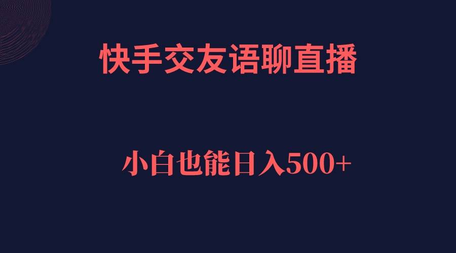 快手交友语聊直播，轻松日入500＋-多课资源站