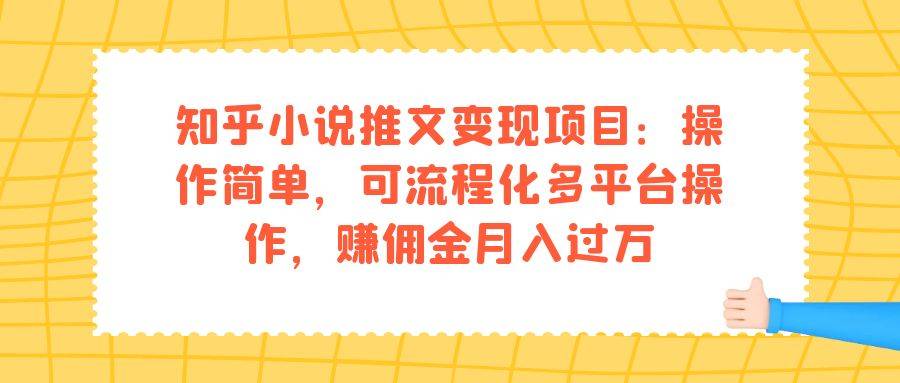 知乎小说推文变现项目：操作简单，可流程化多平台操作，赚佣金月入过万-多课资源站