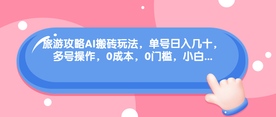 旅游攻略AI搬砖玩法,单号日入几十,可多号操作,0成本,0门槛,小白-多课资源站