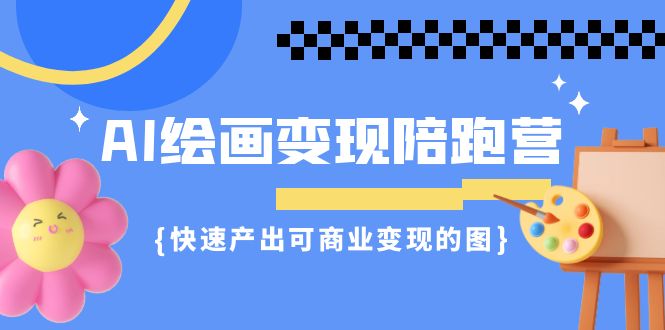 AI绘画·变现陪跑营，快速产出可商业变现的图（11节课）-多课资源站