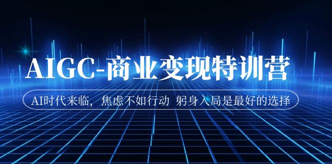 AIGC-商业变现特训营 AI时代来临，焦虑不如行动 躬身入局是最好的选择-多课资源站