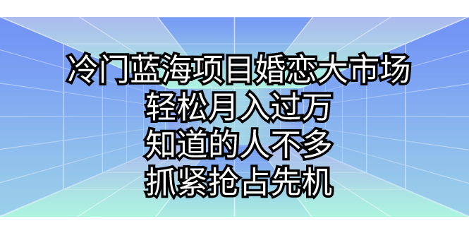 冷门蓝海项目婚恋大市场，轻松月入过万，知道的人不多，抓紧抢占先机-多课资源站