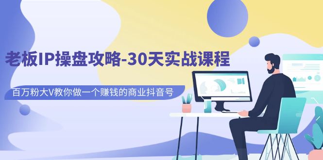 老板IP操盘攻略-30天实战课程：百万粉大V教你做一个赚钱的商业抖音号 -多课资源站