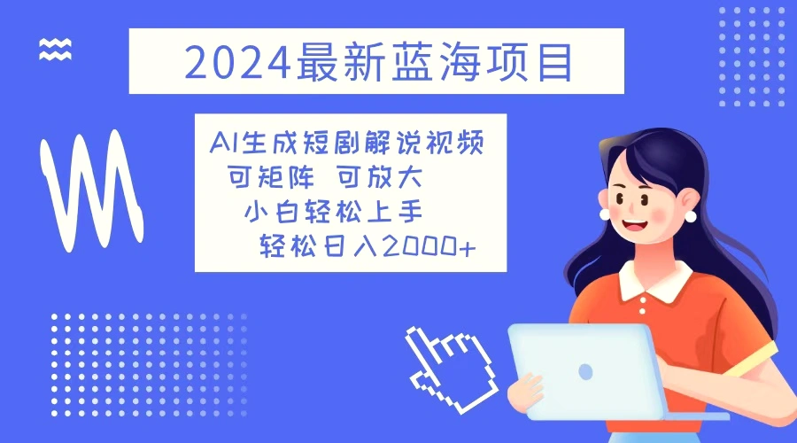 2024最新蓝海项目AI生成短剧解说视频小白轻松上手日入2000-多课Ai资源库