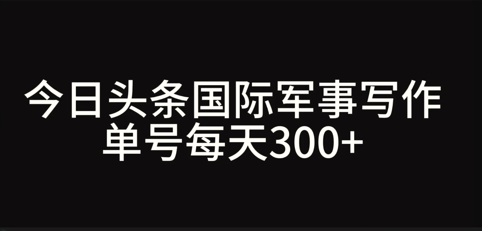今日头条国际军事写作，利用AI创作，单号日入300-多课Ai资源库