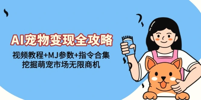 AI宠物变现全攻略：视频教程 MJ参数 指令合集，挖掘萌宠市场无限商机-多课Ai资源库