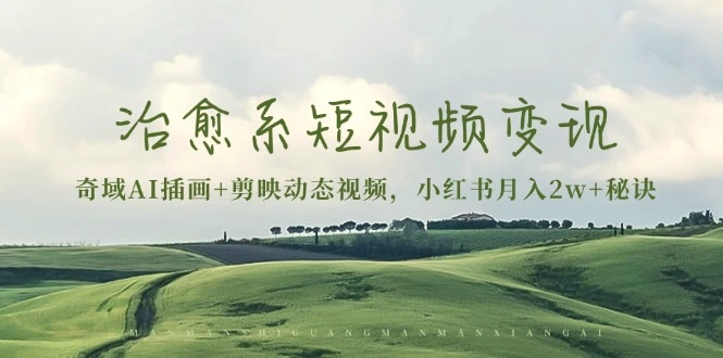 治愈系短视频变现：奇域AI插画 剪映动态视频，小红书月入2w 秘诀-多课Ai资源库