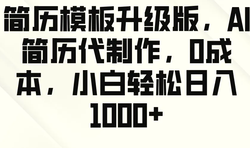 简历模板升级版，AI简历代制作，0成本，小白轻松日入1000-多课Ai资源库