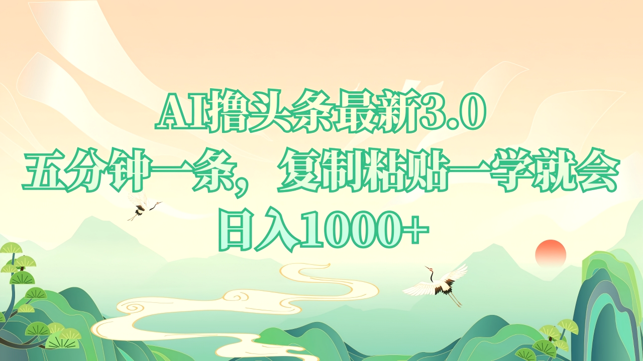 AI撸头条最新3.0,5分钟一条,复制粘贴一学就会,日入1000-Ai+工具资源库