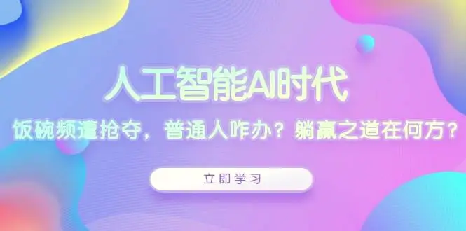 人工智能AI时代，饭碗频遭抢夺，普通人咋办？躺赢之道在何方？-Ai+工具资源库
