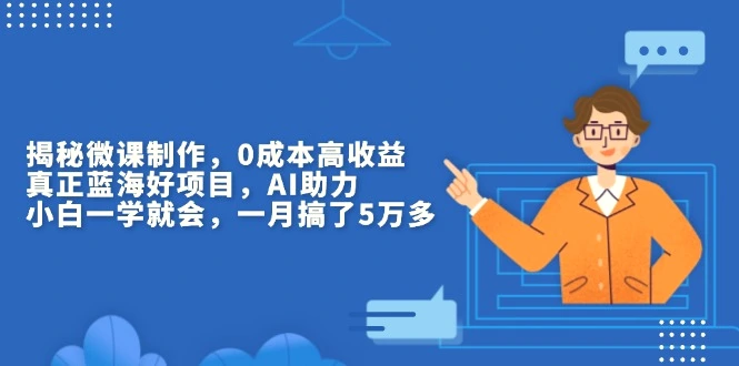 揭秘微课制作，0成本高收益，真正蓝海好项目，AI助力，小白一学就会，…-Ai+工具资源库