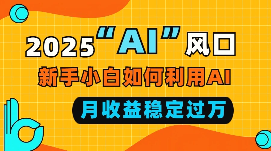 2025“AI”风口，新手小白如何利用ai，每月收益稳定过万-Ai+工具资源库