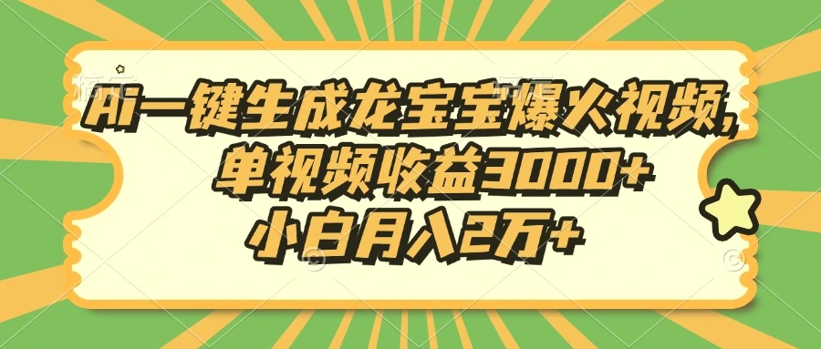 Ai一键生成龙宝宝爆火视频，单视频收益3000 ，小白月入2万-Ai+工具资源库