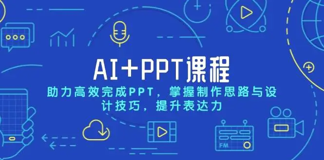 AI PPT课程，助力高效完成PPT，掌握制作思路与设计技巧，提升表达力-Ai+工具资源库
