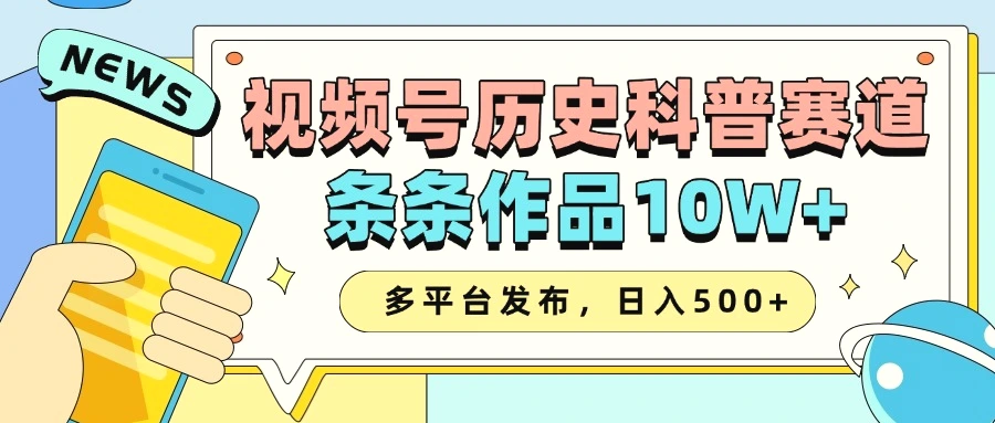2025视频号历史科普赛道，AI一键生成，条条作品10W ，多平台发布，日入500-Ai+工具资源库