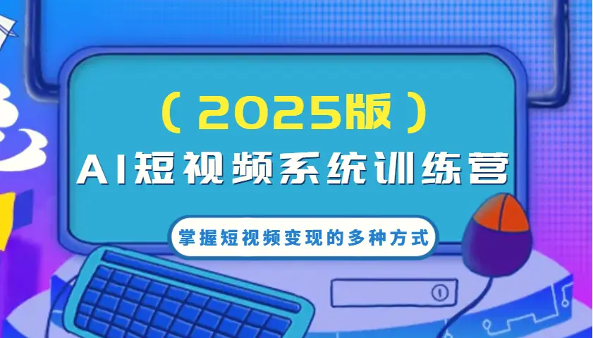 AI短视频系统训练营（2025版）掌握短视频变现的多种方式，结合AI技术提升创作效率！-Ai+工具资源库