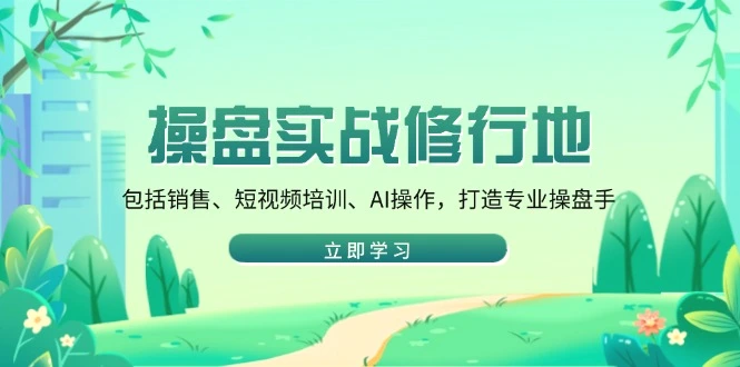操盘实战修行地：包括销售、短视频培训、AI操作，打造专业操盘手-Ai+工具资源库