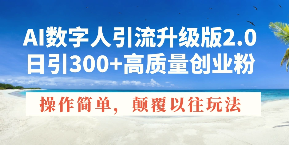 AI数字人引流升级版2.0，日引300 高质量创业粉，操作简单，颠覆以往玩法-Ai+工具资源库