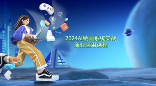 2024Ai绘画系统实战商业应用课程，从零基础到精通系统教学（57节）-多课Ai资源库