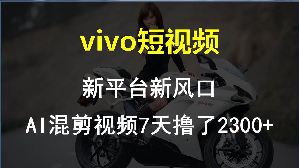 vivo短视频:新平台新风口,AI混剪视频7天撸了2300-多课Ai资源库