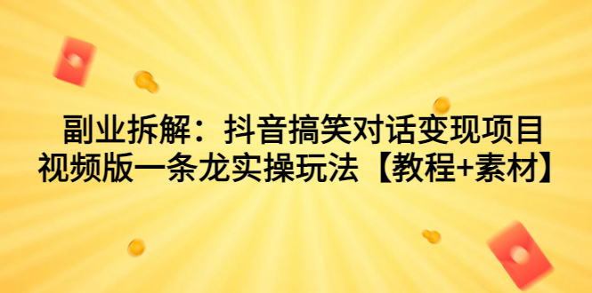 副业拆解：抖音搞笑对话变现项目，视频版一条龙实操玩法【教程+素材】-多课资源站