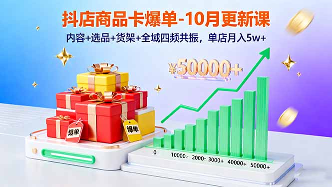 抖店商品卡爆单-10月新课：内容+选品+货架+全域四频共振，单店月入5w+-多课资源站